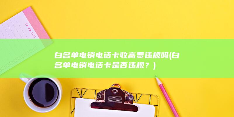 白名单电销电话卡收高费违规吗