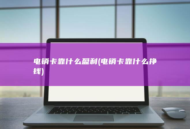 电销卡靠什么挣钱