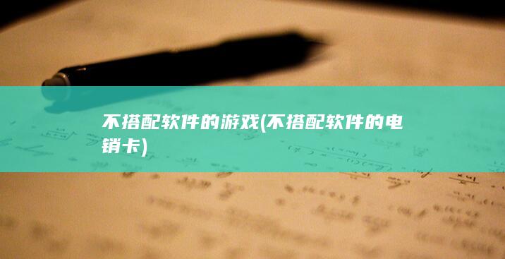 不搭配软件的游戏 (不搭配软件的电销卡)