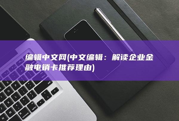 编辑中文网 (中文编辑：解读企业金融电销卡推荐理由)