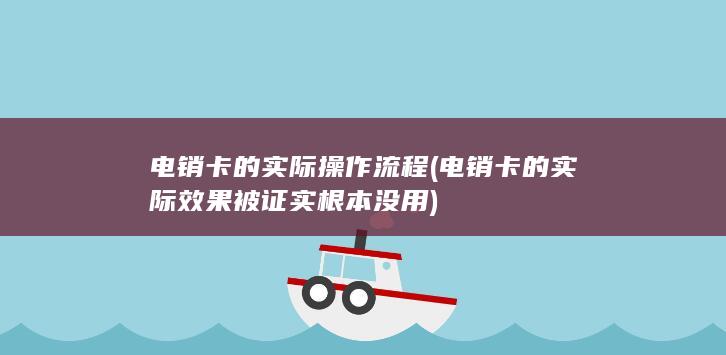 电销卡的实际操作流程 (电销卡的实际效果被证实根本没用)