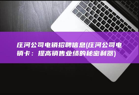 庄河公司电销招聘信息 (庄河公司电销卡：提高销售业绩的秘密利器)