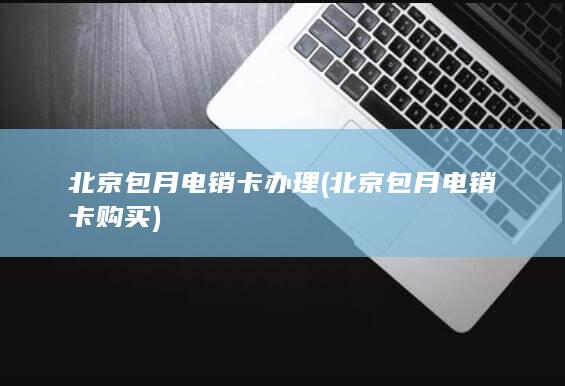 北京包月电销卡办理 ( 北京包月电销卡购买 )