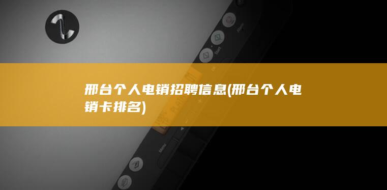 邢台个人电销招聘信息 (邢台个人电销卡排名)