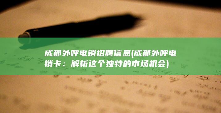 成都外呼电销招聘信息 (成都外呼电销卡：解析这个独特的市场机会)