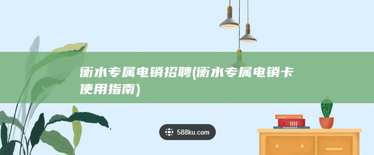 衡水专属电销招聘 (衡水专属电销卡使用指南)