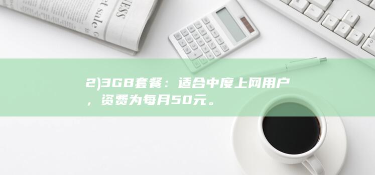 2) 3GB套餐：适合中度上网用户，资费为每月50元。