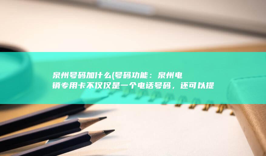 泉州号码加什么 (号码功能：泉州电销专用卡不仅仅是一个电话号码，还可以提供多种功能，如呼叫转移、录音等。这些功能可以帮助企业更好地管理电话销售活动。)