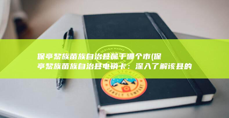 保亭黎族苗族自治县属于哪个市 (保亭黎族苗族自治县电销卡：深入了解该县的电销卡业务)