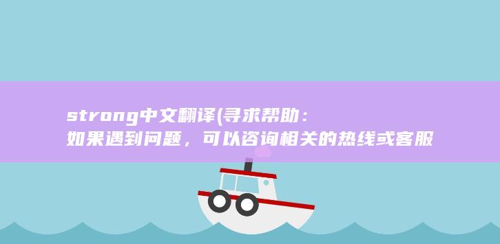 strong中文翻译 (寻求帮助：如果遇到问题，可以咨询相关的热线或客服，寻求他们的帮助和解决方案。)