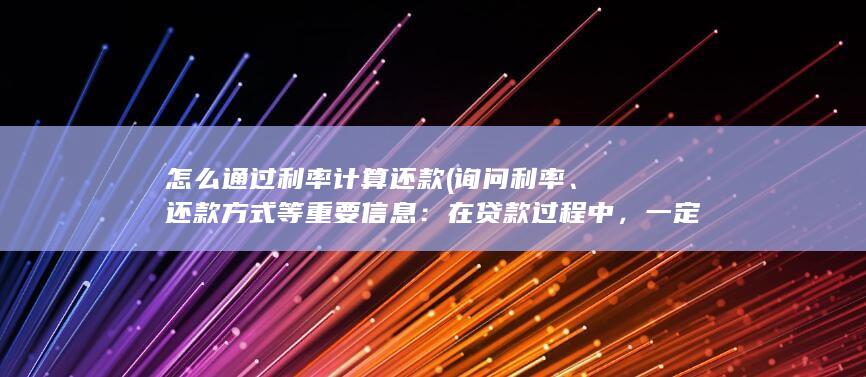 怎么通过利率计算还款 (询问利率、还款方式等重要信息：在贷款过程中，一定要了解清楚贷款的利率、还款方式等重要信息。您可以向对方详细询问，并根据自己的情况做出合适的选择。)