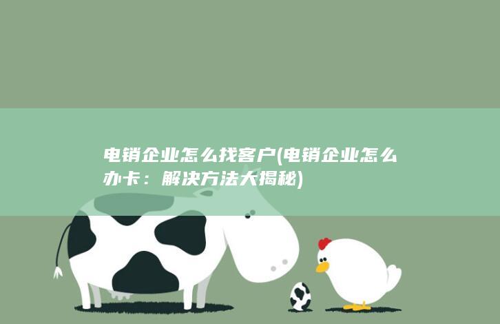 电销企业怎么找客户 (电销企业怎么办卡：解决方法大揭秘)