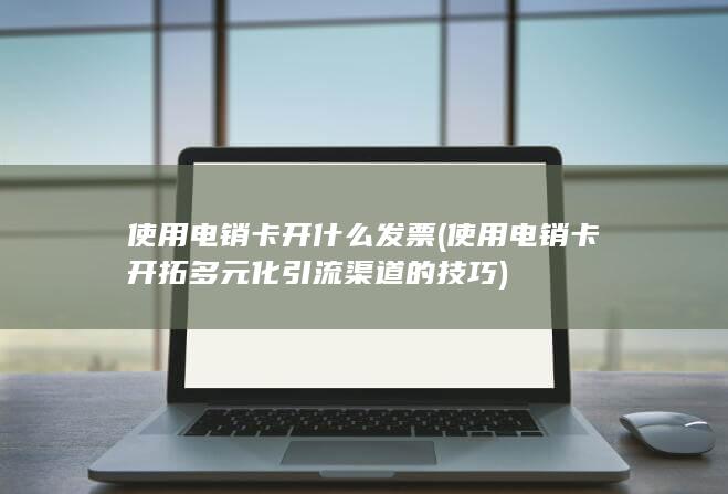 使用电销卡开拓多元化引流渠道的技巧