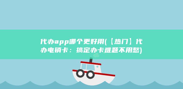 代办app哪个更好用 (【热门】代办电销卡：搞定办卡难题不用愁)