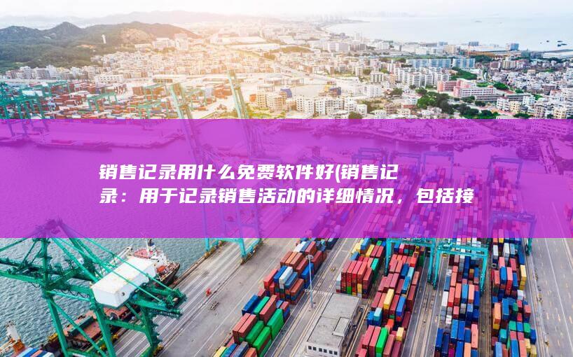 用于记录销售活动的详细情况