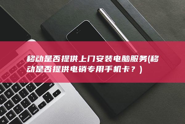 移动是否提供上门安装电脑服务