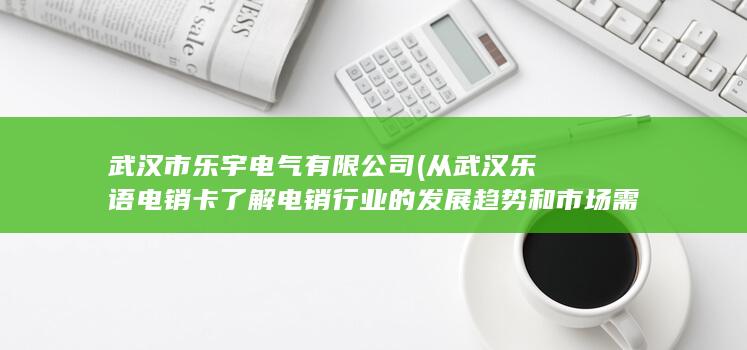 从武汉乐语电销卡了解电销行业的发展趋势和市场需求