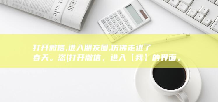 打开微信,进入朋友圈,仿佛走进了春天。恣 (打开微信，进入【我】的界面。)