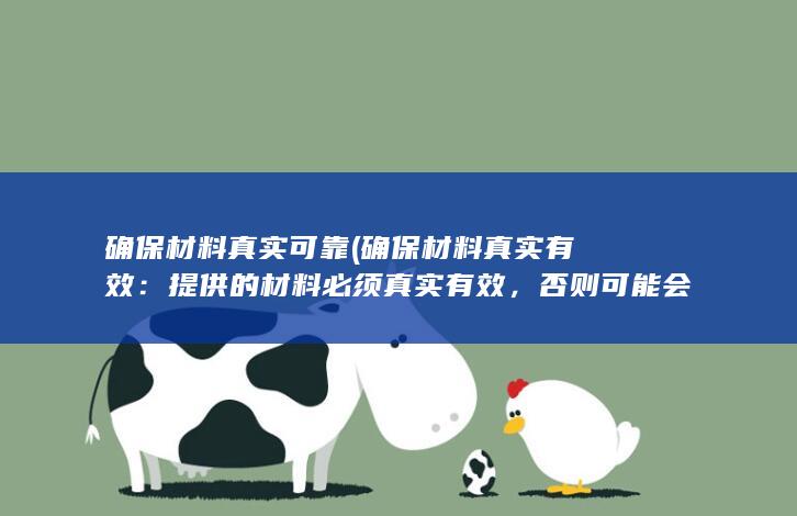 确保材料真实可靠 (确保材料真实有效：提供的材料必须真实有效，否则可能会导致办理失败或者延误。)