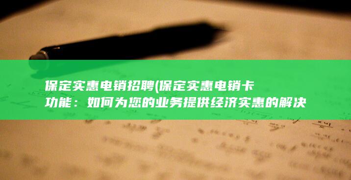 保定实惠电销招聘 (保定实惠电销卡功能：如何为您的业务提供经济实惠的解决方案)