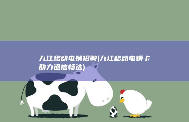 九江移动电销招聘 (九江移动电销卡助力通信畅达)