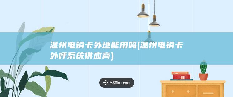 温州电销卡外地能用吗 (温州电销卡外呼系统供应商)