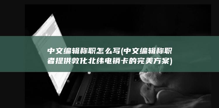 中文编辑称职者提供敦化北纬电销卡的完美方案