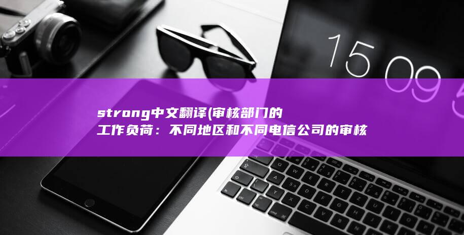 strong中文翻译 (审核部门的工作负荷：不同地区和不同电信公司的审核部门负责处理的申请数量可能不同。如果某个地区或某个时间段的申请人数较多，审核部门可能需要更多的时间来处理申请。)